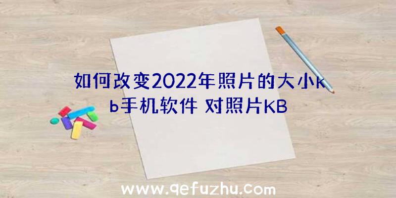 如何改变2022年照片的大小kb手机软件